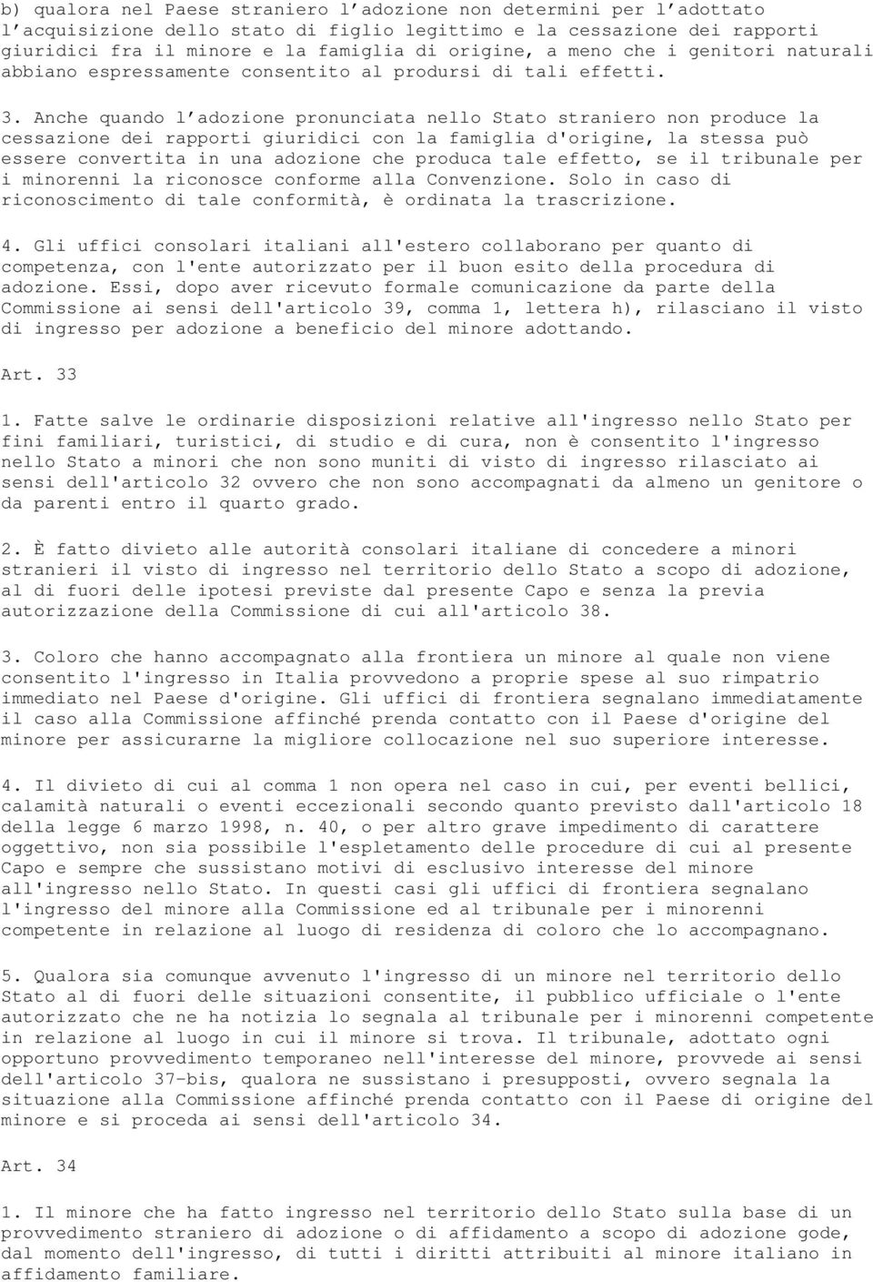 Anche quando l adozione pronunciata nello Stato straniero non produce la cessazione dei rapporti giuridici con la famiglia d'origine, la stessa può essere convertita in una adozione che produca tale