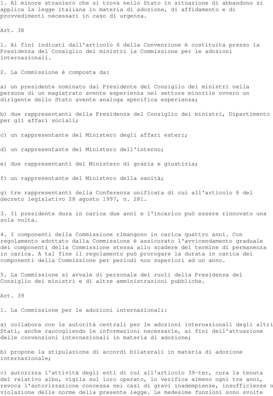 La Commissione è composta da: a) un presidente nominato dal Presidente del Consiglio dei ministri nella persona di un magistrato avente esperienza nel settore minorile ovvero un dirigente dello Stato