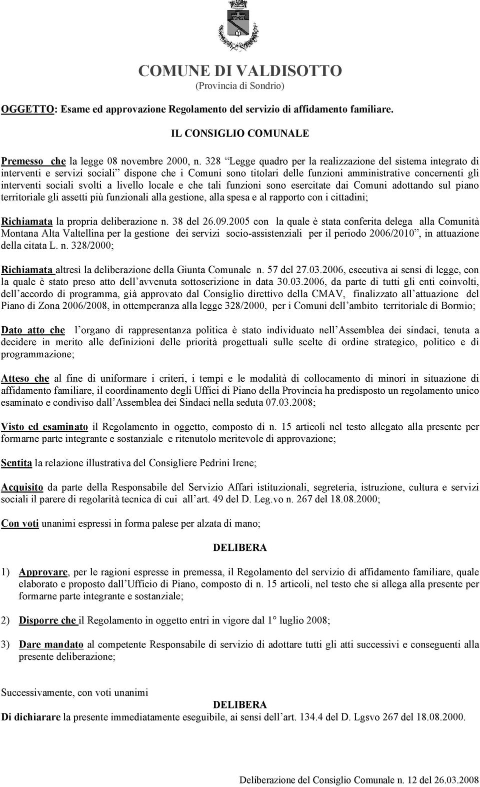 a livello locale e che tali funzioni sono esercitate dai Comuni adottando sul piano territoriale gli assetti più funzionali alla gestione, alla spesa e al rapporto con i cittadini; Richiamata la