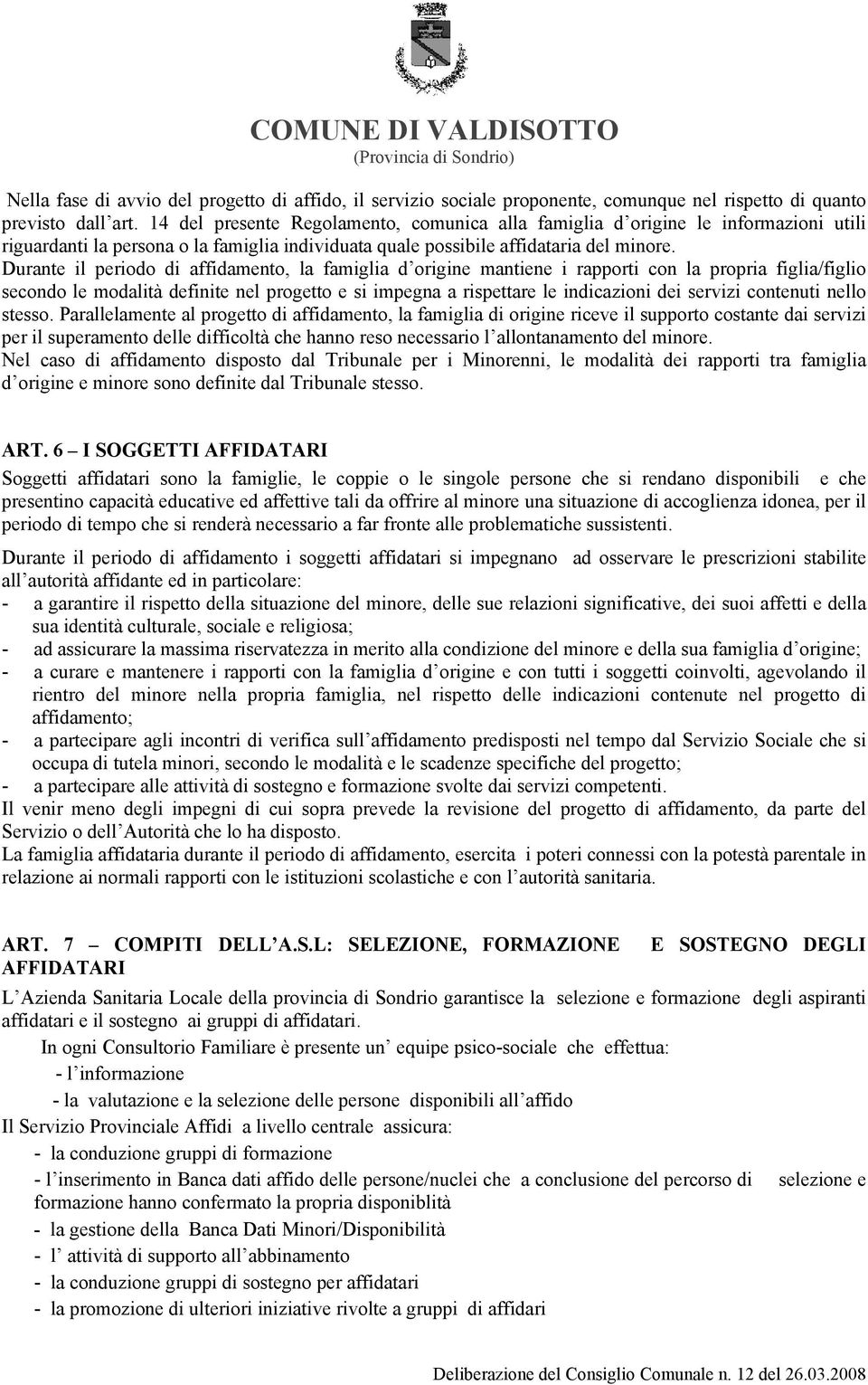 Durante il periodo di affidamento, la famiglia d origine mantiene i rapporti con la propria figlia/figlio secondo le modalità definite nel progetto e si impegna a rispettare le indicazioni dei