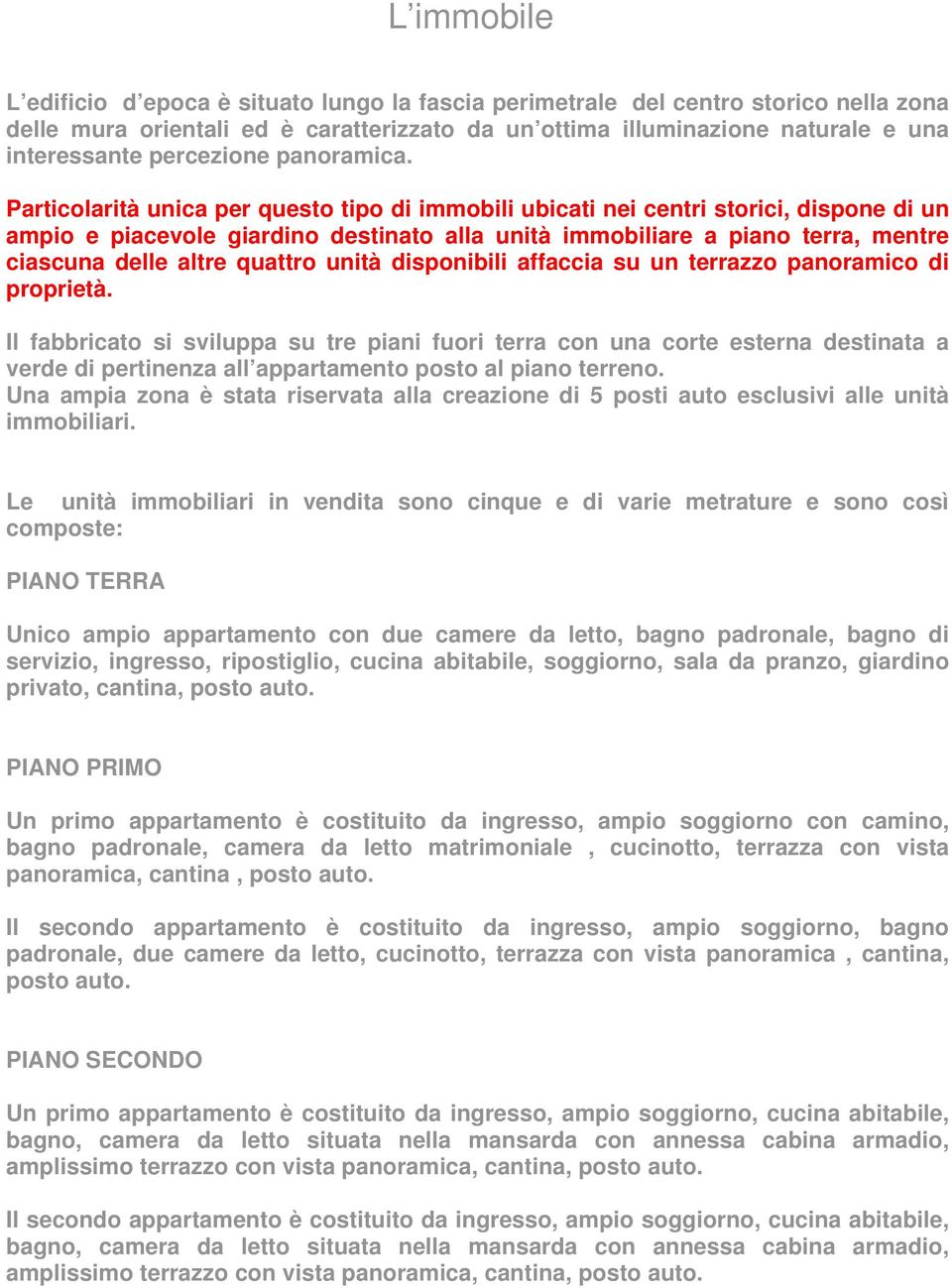 Particolarità unica per questo tipo di immobili ubicati nei centri storici, dispone di un ampio e piacevole giardino destinato alla unità immobiliare a piano terra, mentre ciascuna delle altre