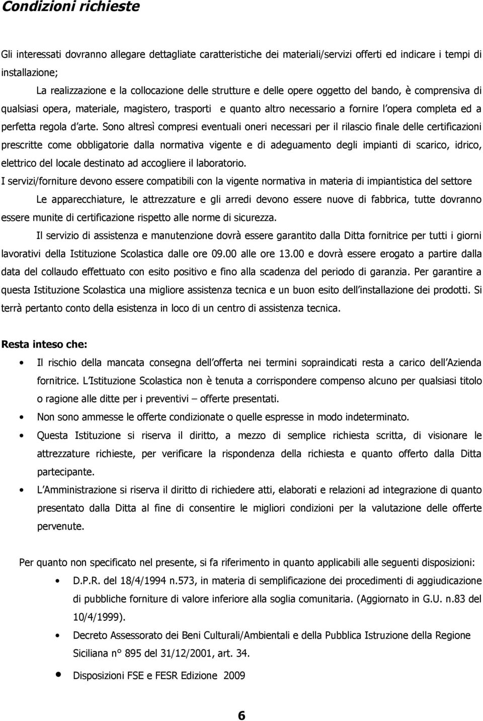 Sono altresì compresi eventuali oneri necessari per il rilascio finale delle certificazioni prescritte come obbligatorie dalla normativa vigente e di adeguamento degli impianti di scarico, idrico,