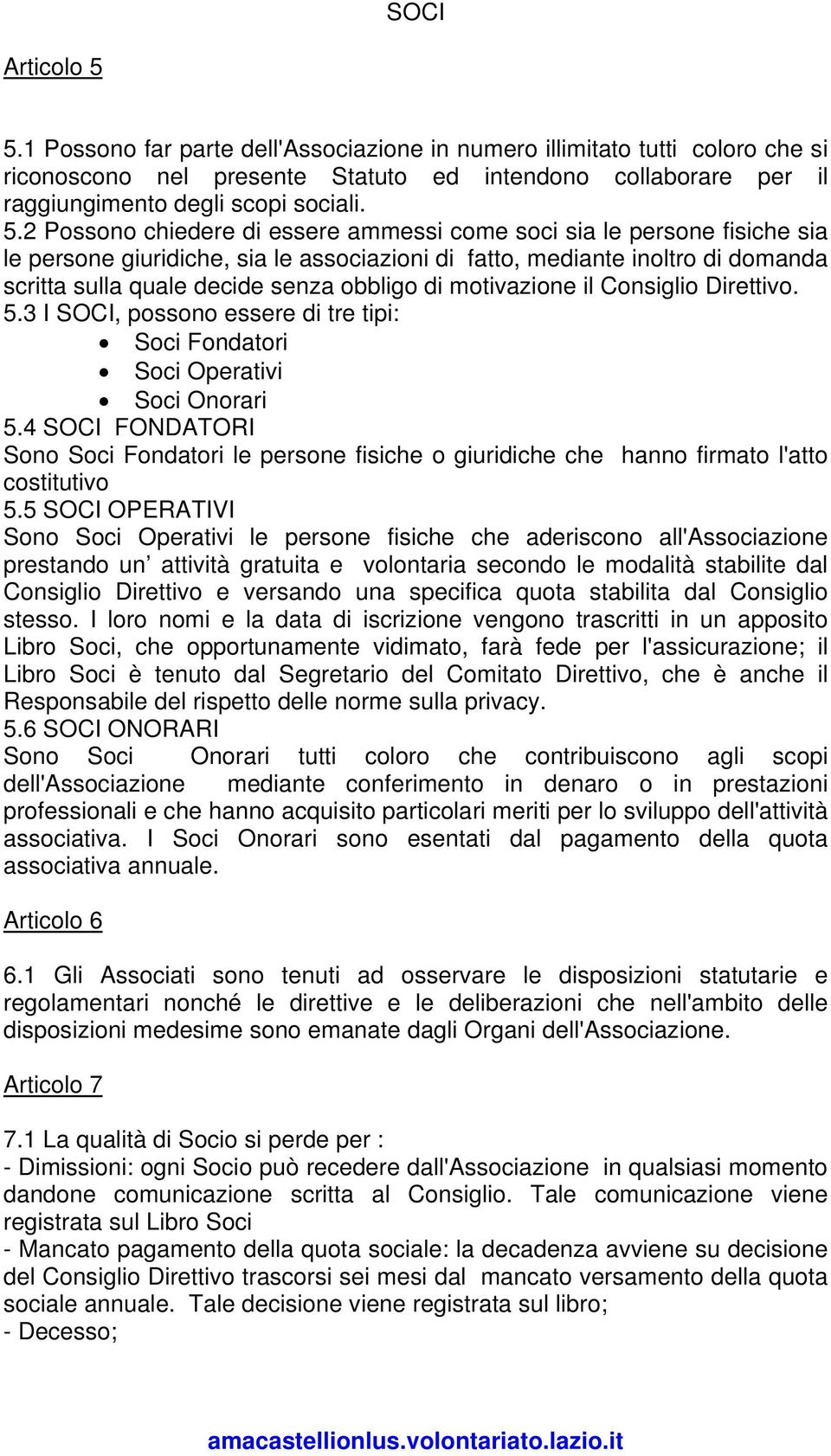 2 Possono chiedere di essere ammessi come soci sia le persone fisiche sia le persone giuridiche, sia le associazioni di fatto, mediante inoltro di domanda scritta sulla quale decide senza obbligo di