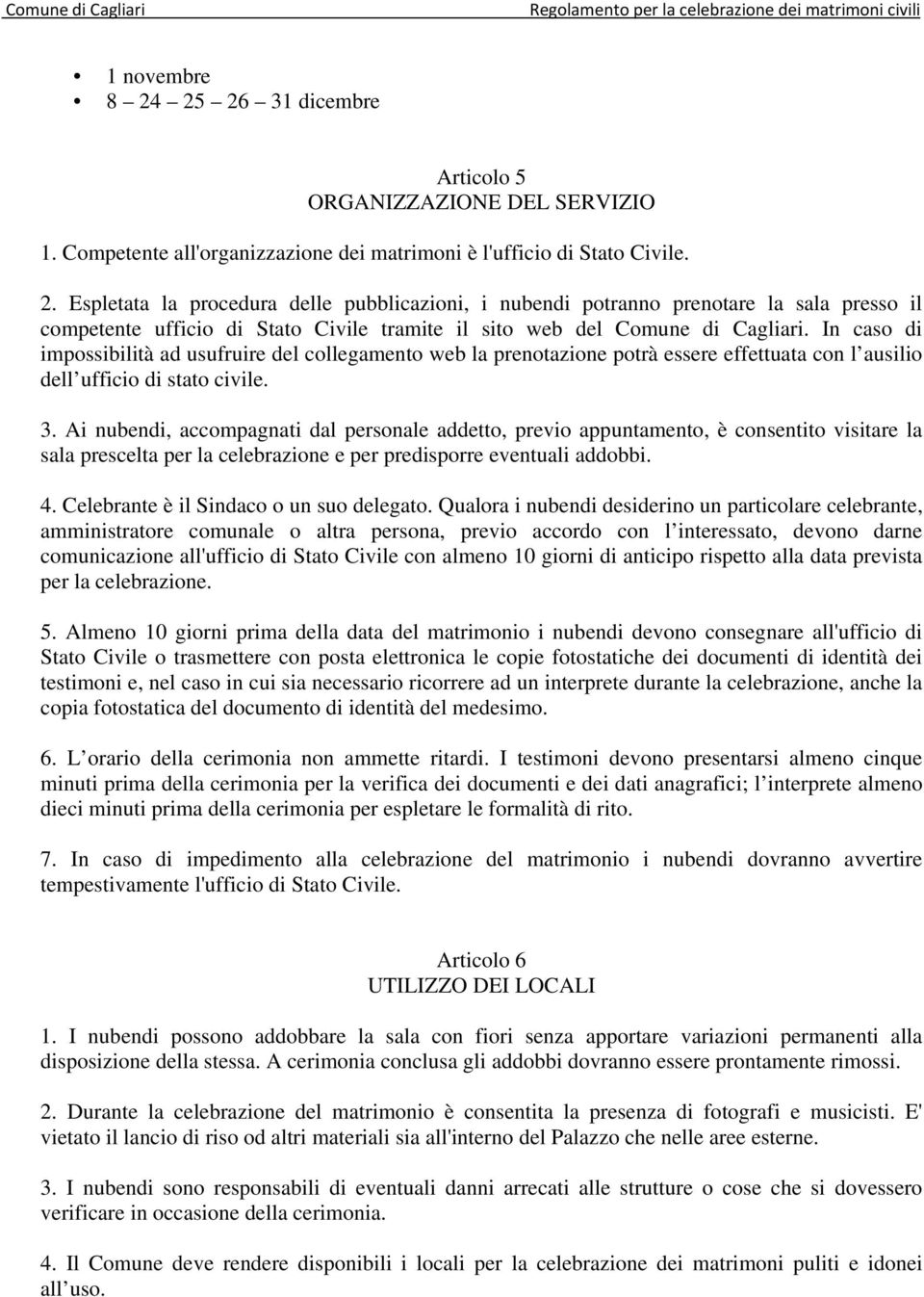 Espletata la procedura delle pubblicazioni, i nubendi potranno prenotare la sala presso il competente ufficio di Stato Civile tramite il sito web del Comune di Cagliari.