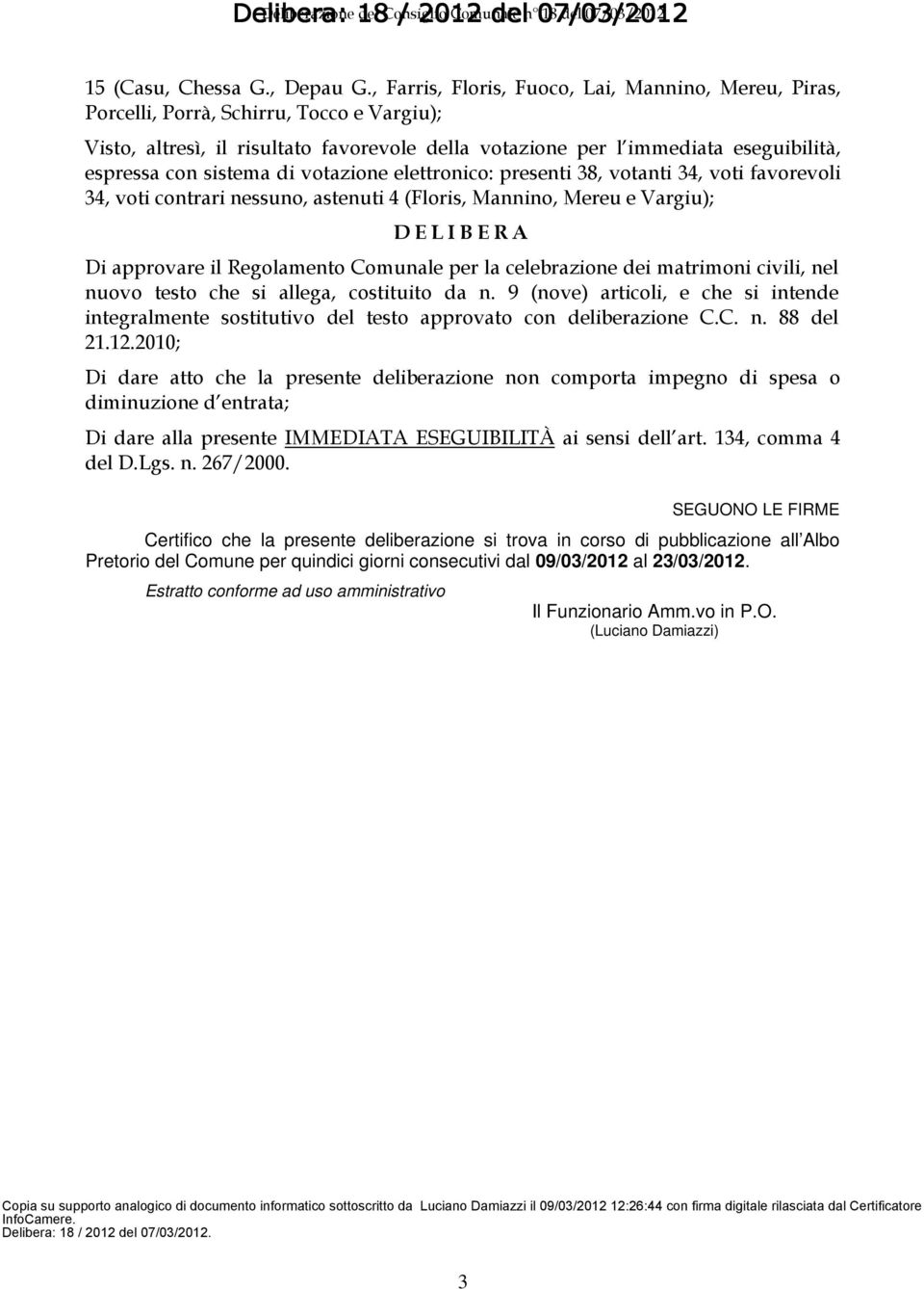 sistema di votazione elettronico: presenti 38, votanti 34, voti favorevoli 34, voti contrari nessuno, astenuti 4 (Floris, Mannino, Mereu e Vargiu); D E L I B E R A Di approvare il Regolamento