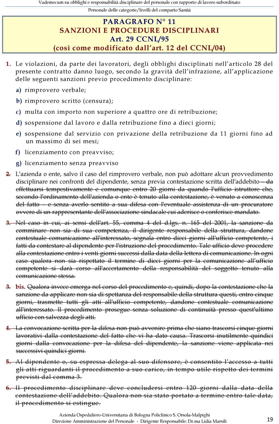 previo procedimento disciplinare: a) rimprovero verbale; b) rimprovero scritto (censura); c) multa con importo non superiore a quattro ore di retribuzione; d) sospensione dal lavoro e dalla