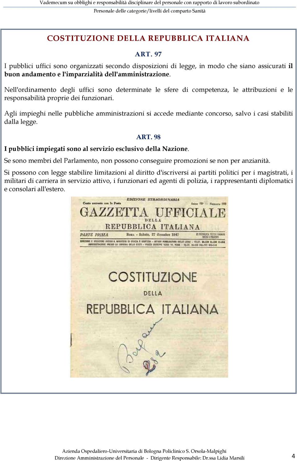 Agli impieghi nelle pubbliche amministrazioni si accede mediante concorso, salvo i casi stabiliti dalla legge. ART. 98 I pubblici impiegati sono al servizio esclusivo della Nazione.