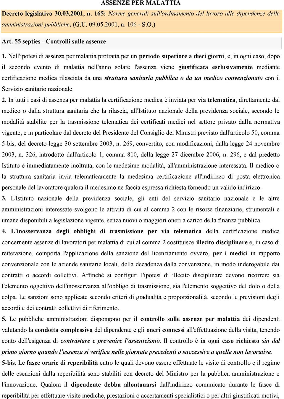 Nell'ipotesi di assenza per malattia protratta per un periodo superiore a dieci giorni, e, in ogni caso, dopo il secondo evento di malattia nell'anno solare l'assenza viene giustificata