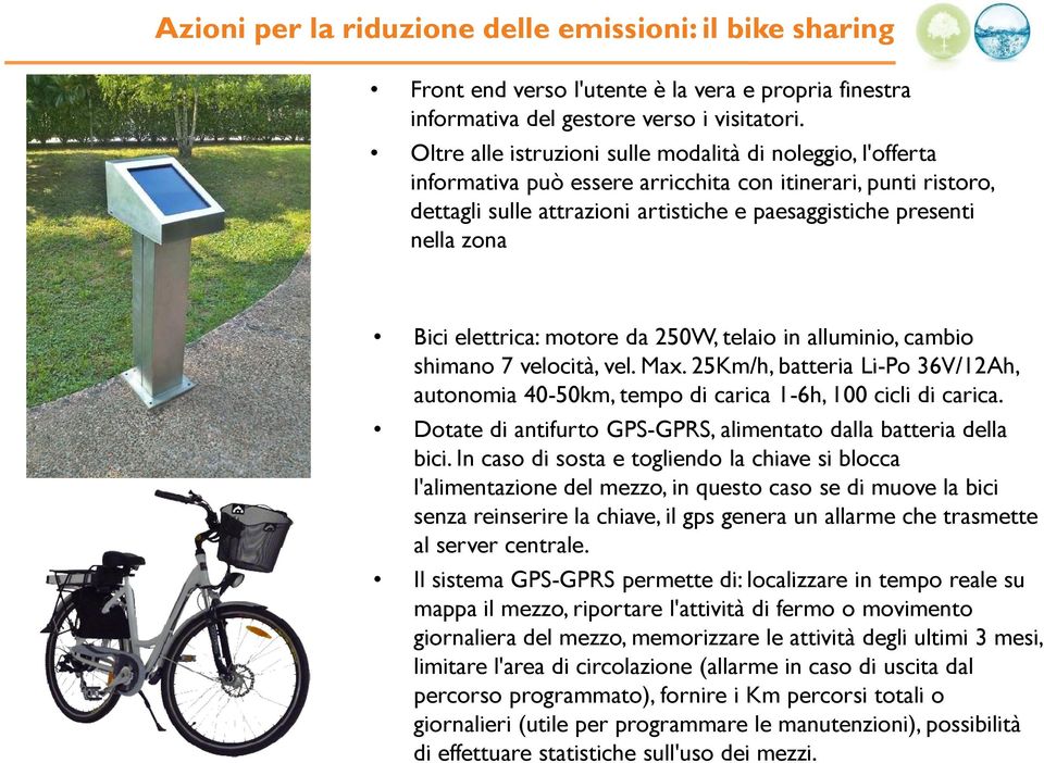 Bici elettrica: motore da 250W, telaio in alluminio, cambio shimano 7 velocità, vel. Max. 25Km/h, batteria Li-Po 36V/12Ah, autonomia 40-50km, tempo di carica 1-6h, 100 cicli di carica.