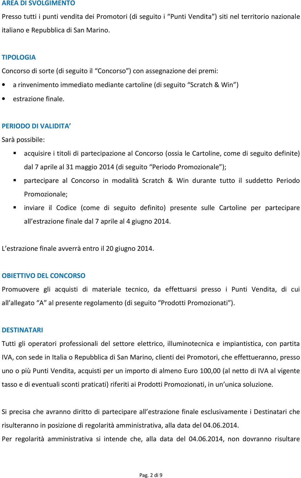 PERIODO DI VALIDITA Sarà possibile: acquisire i titoli di partecipazione al Concorso (ossia le Cartoline, come di seguito definite) dal 7 aprile al 31 maggio 2014 (di seguito Periodo Promozionale );