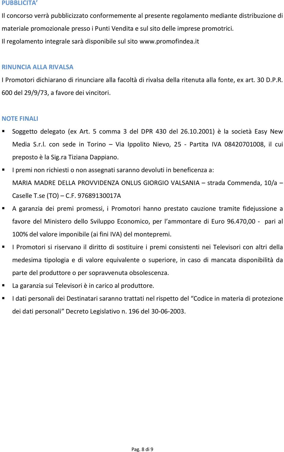 NOTE FINALI Soggetto delegato (ex Art. 5 comma 3 del DPR 430 del 26.10.2001) è la società Easy New Media S.r.l. con sede in Torino Via Ippolito Nievo, 25 - Partita IVA 08420701008, il cui preposto è la Sig.