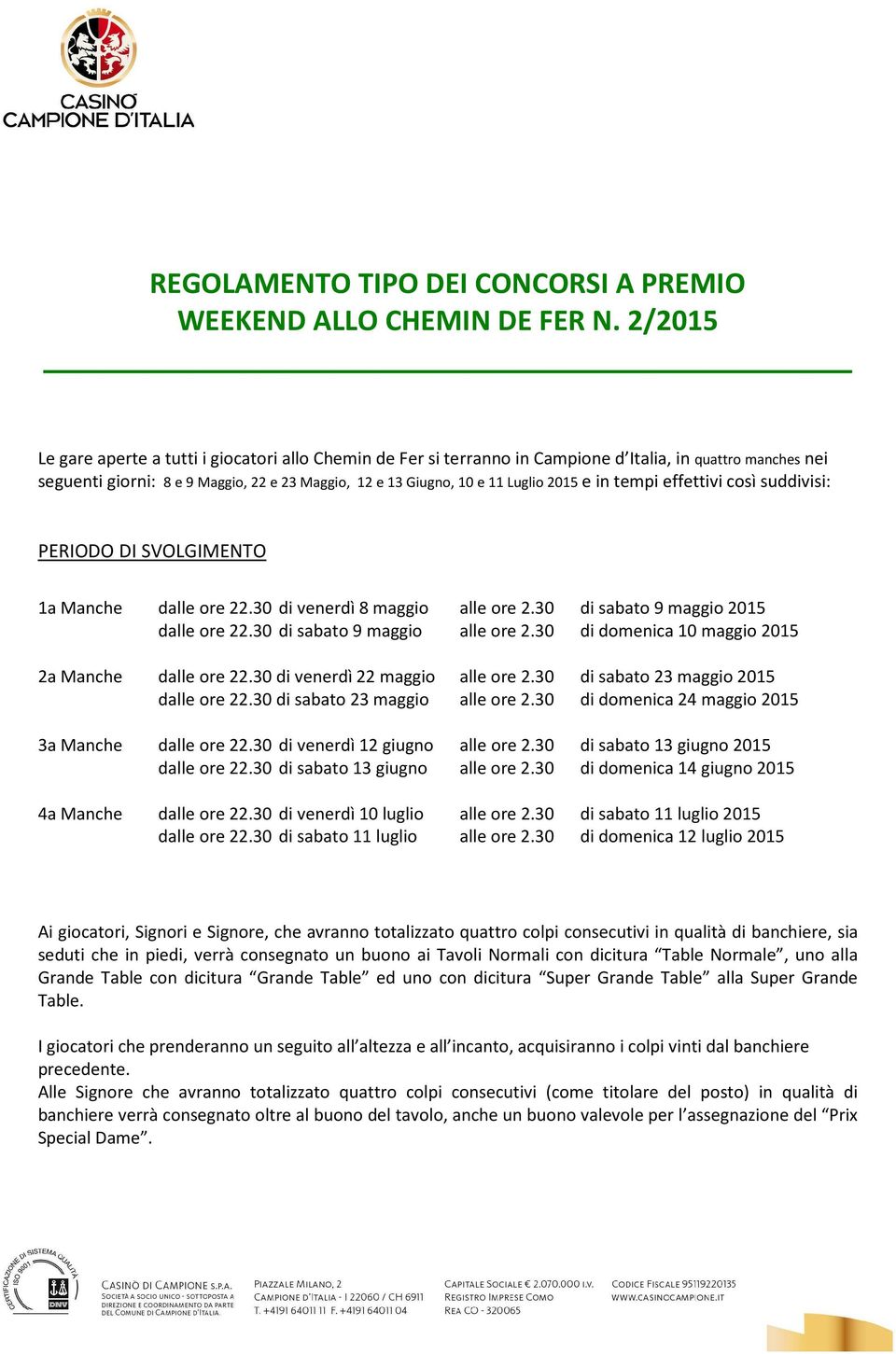 2015 e in tempi effettivi così suddivisi: PERIODO DI SVOLGIMENTO 1a Manche dalle ore 22.30 di venerdì 8 maggio alle ore 2.30 di sabato 9 maggio 2015 dalle ore 22.30 di sabato 9 maggio alle ore 2.