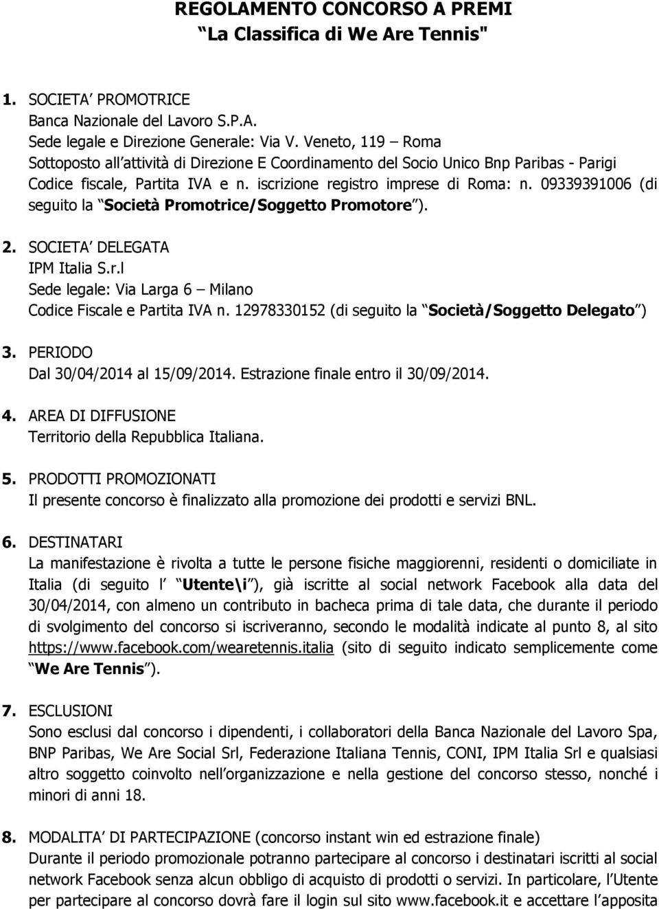 09339391006 (di seguito la Società Promotrice/Soggetto Promotore ). 2. SOCIETA DELEGATA IPM Italia S.r.l Sede legale: Via Larga 6 Milano Codice Fiscale e Partita IVA n.