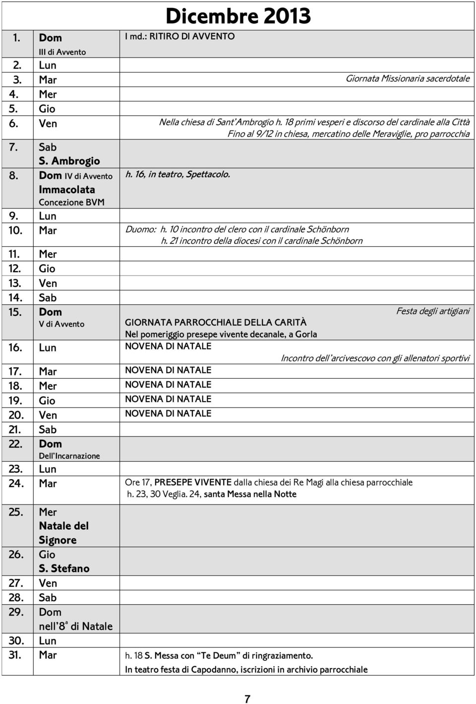 16, in teatro, Spettacolo. 9. Lun 10. Mar Duomo: h. 10 incontro del clero con il cardinale Schönborn h. 21 incontro della diocesi con il cardinale Schönborn 11. Mer 12. Gio 13. Ven 14. Sab 15.