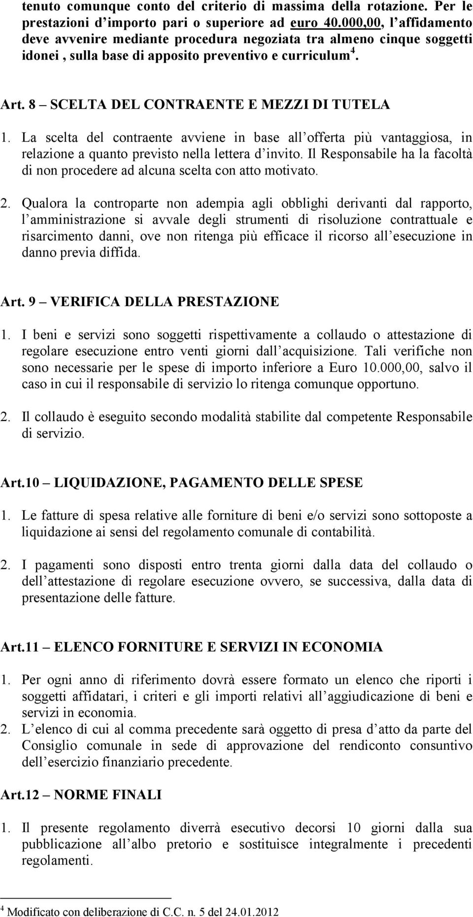 La scelta del contraente avviene in base all offerta più vantaggiosa, in relazione a quanto previsto nella lettera d invito.