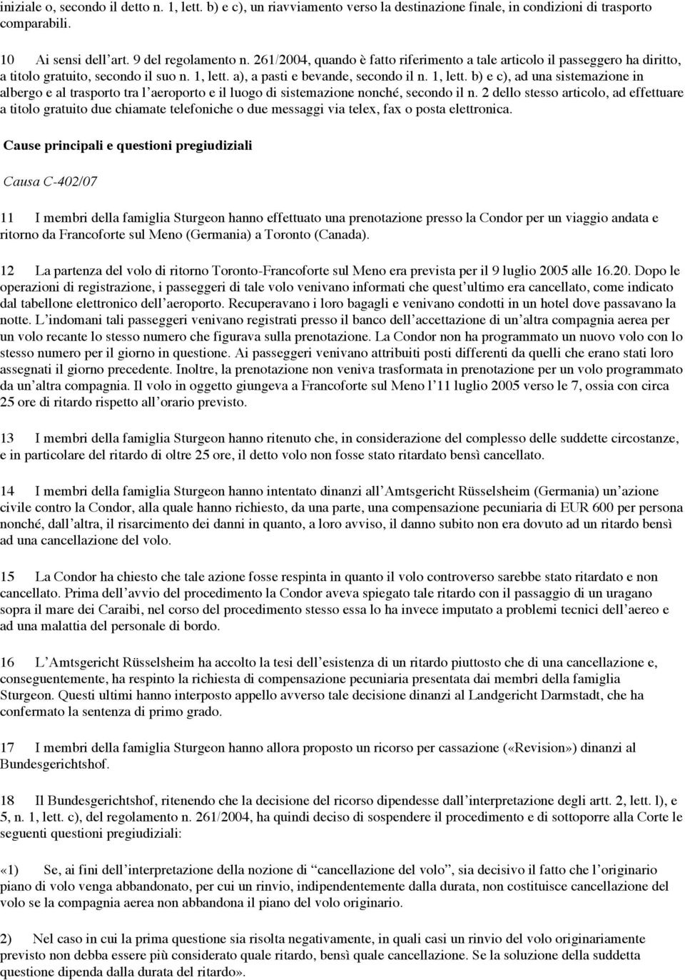 a), a pasti e bevande, secondo il n. 1, lett. b) e c), ad una sistemazione in albergo e al trasporto tra l aeroporto e il luogo di sistemazione nonché, secondo il n.