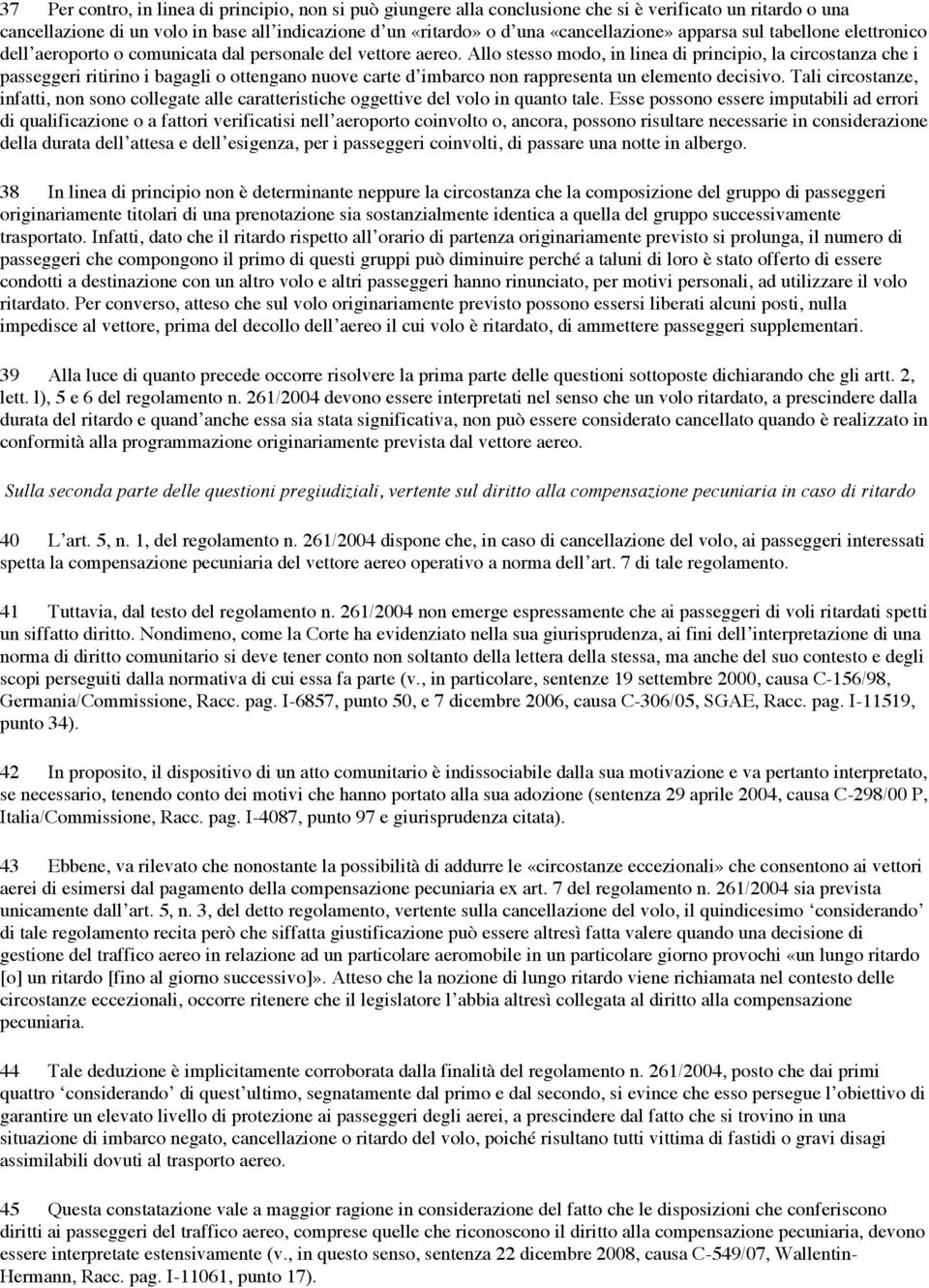 Allo stesso modo, in linea di principio, la circostanza che i passeggeri ritirino i bagagli o ottengano nuove carte d imbarco non rappresenta un elemento decisivo.