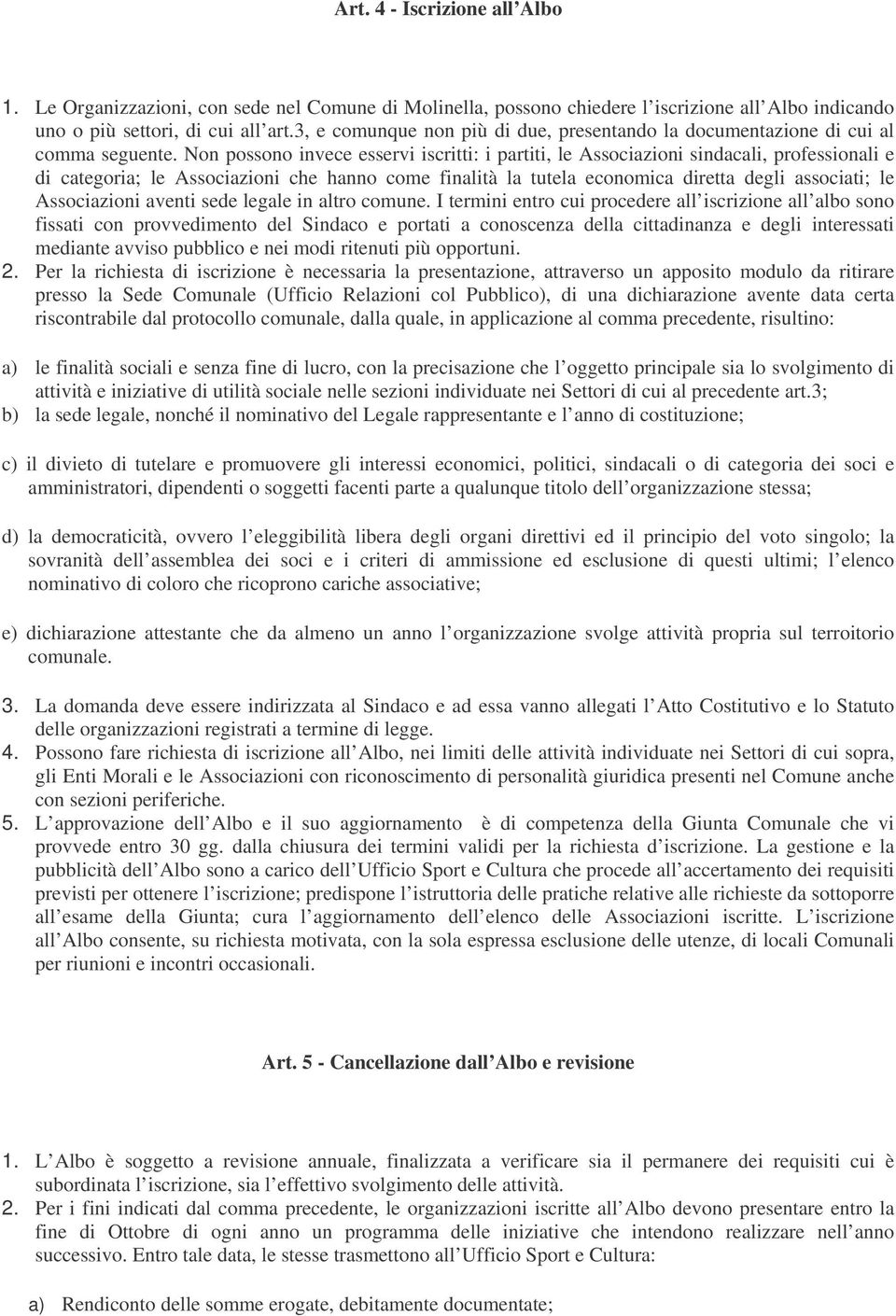 Non possono invece esservi iscritti: i partiti, le Associazioni sindacali, professionali e di categoria; le Associazioni che hanno come finalità la tutela economica diretta degli associati; le