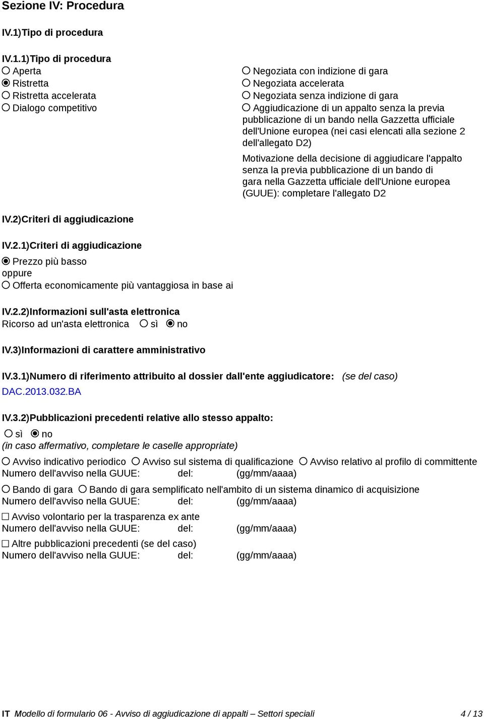 1)Tipo di procedura Aperta Ristretta Ristretta accelerata Dialogo competitivo Negoziata con indizione di gara Negoziata accelerata Negoziata senza indizione di gara Aggiudicazione di un appalto senza