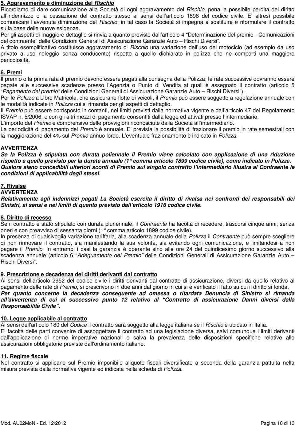 E altresì possibile comunicare l avvenuta diminuzione del Rischio: in tal caso la Società si impegna a sostituire e riformulare il contratto sulla base delle nuove esigenze.