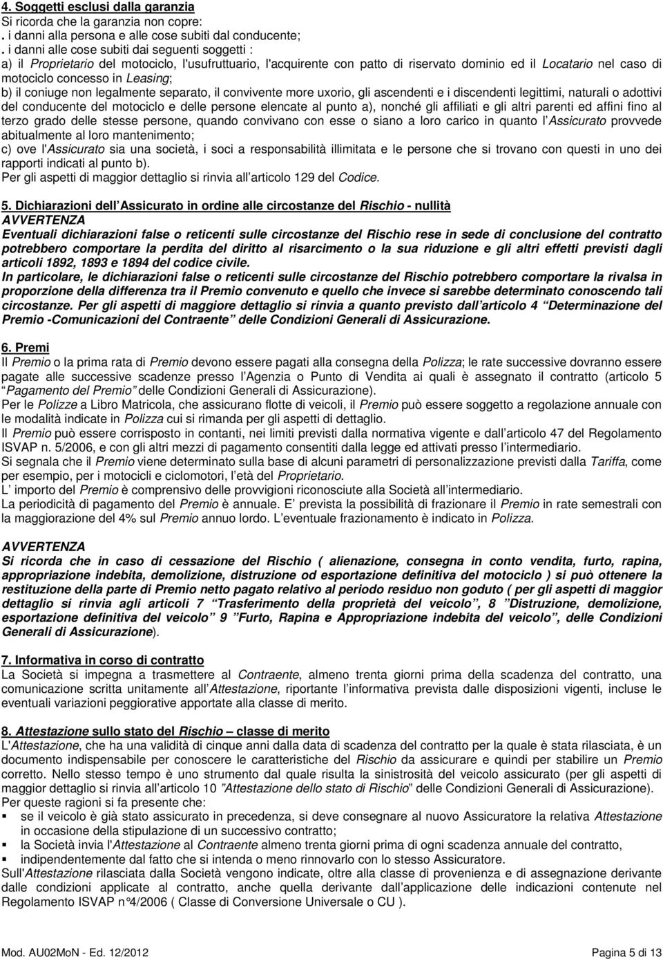 Leasing; b) il coniuge non legalmente separato, il convivente more uxorio, gli ascendenti e i discendenti legittimi, naturali o adottivi del conducente del motociclo e delle persone elencate al punto