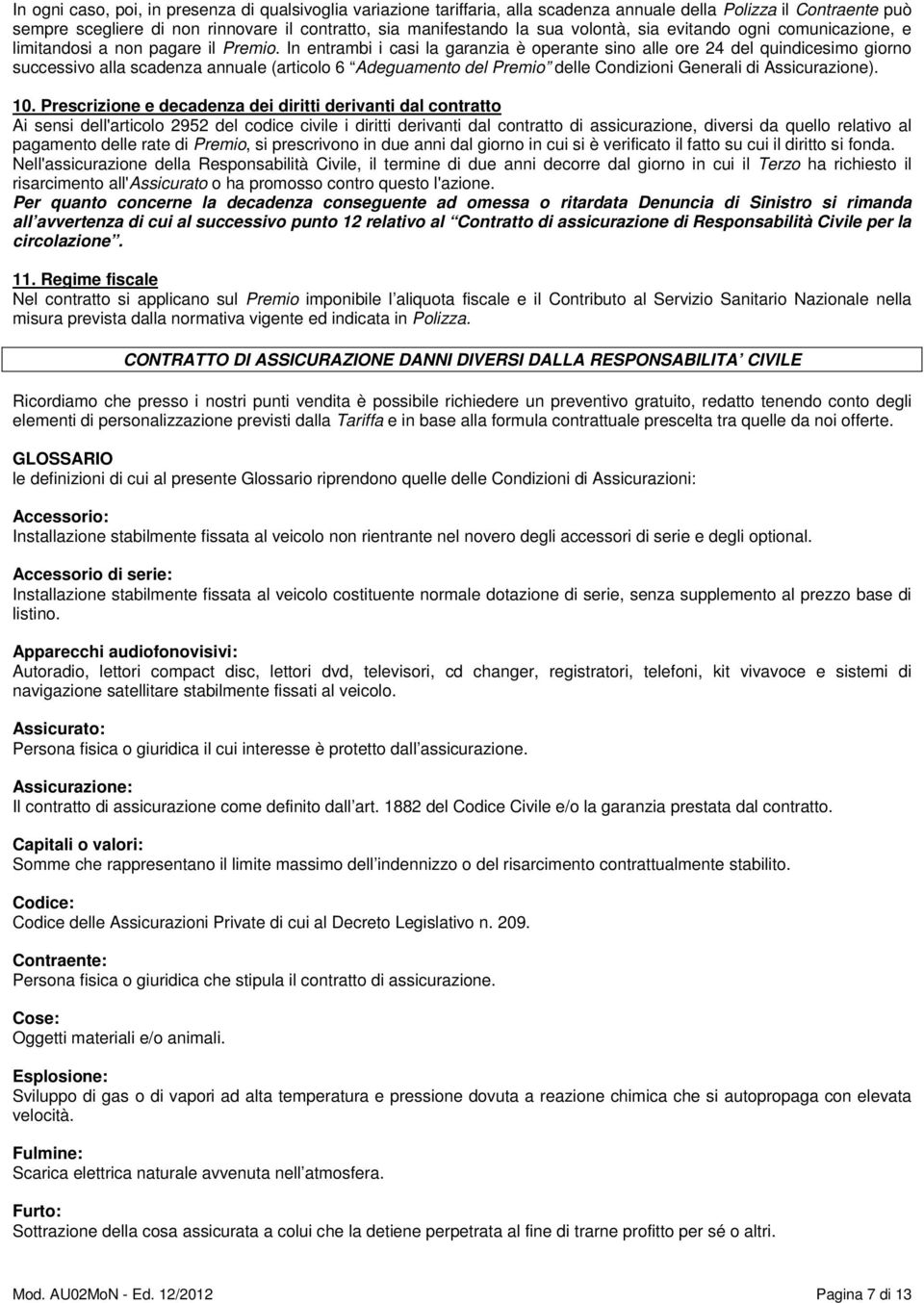 In entrambi i casi la garanzia è operante sino alle ore 24 del quindicesimo giorno successivo alla scadenza annuale (articolo 6 Adeguamento del Premio delle Condizioni Generali di Assicurazione). 10.