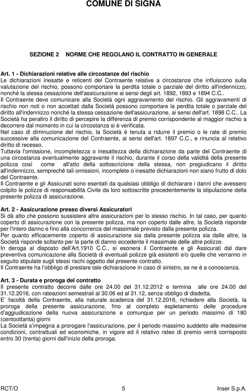 la perdita totale o parziale del diritto all'indennizzo, nonché la stessa cessazione dell'assicurazione ai sensi degli art. 1892, 1893 e 1894 C.