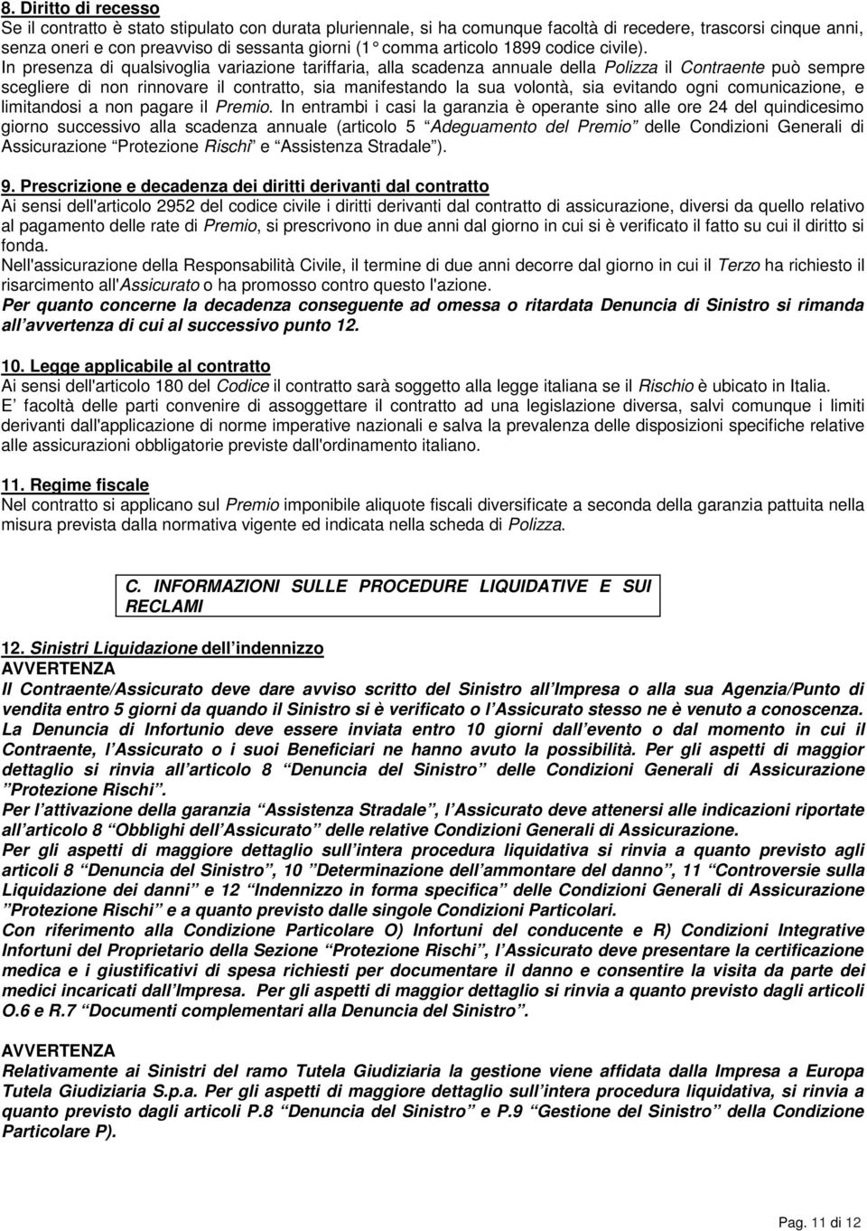 In presenza di qualsivoglia variazione tariffaria, alla scadenza annuale della Polizza il Contraente può sempre scegliere di non rinnovare il contratto, sia manifestando la sua volontà, sia evitando