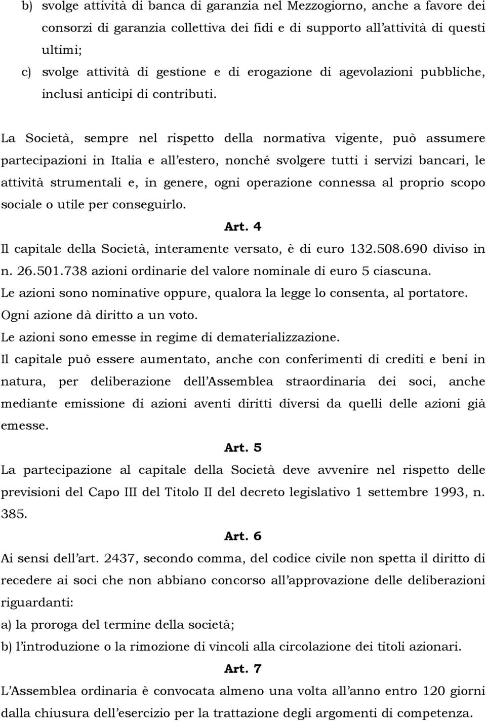 La Società, sempre nel rispetto della normativa vigente, può assumere partecipazioni in Italia e all estero, nonché svolgere tutti i servizi bancari, le attività strumentali e, in genere, ogni