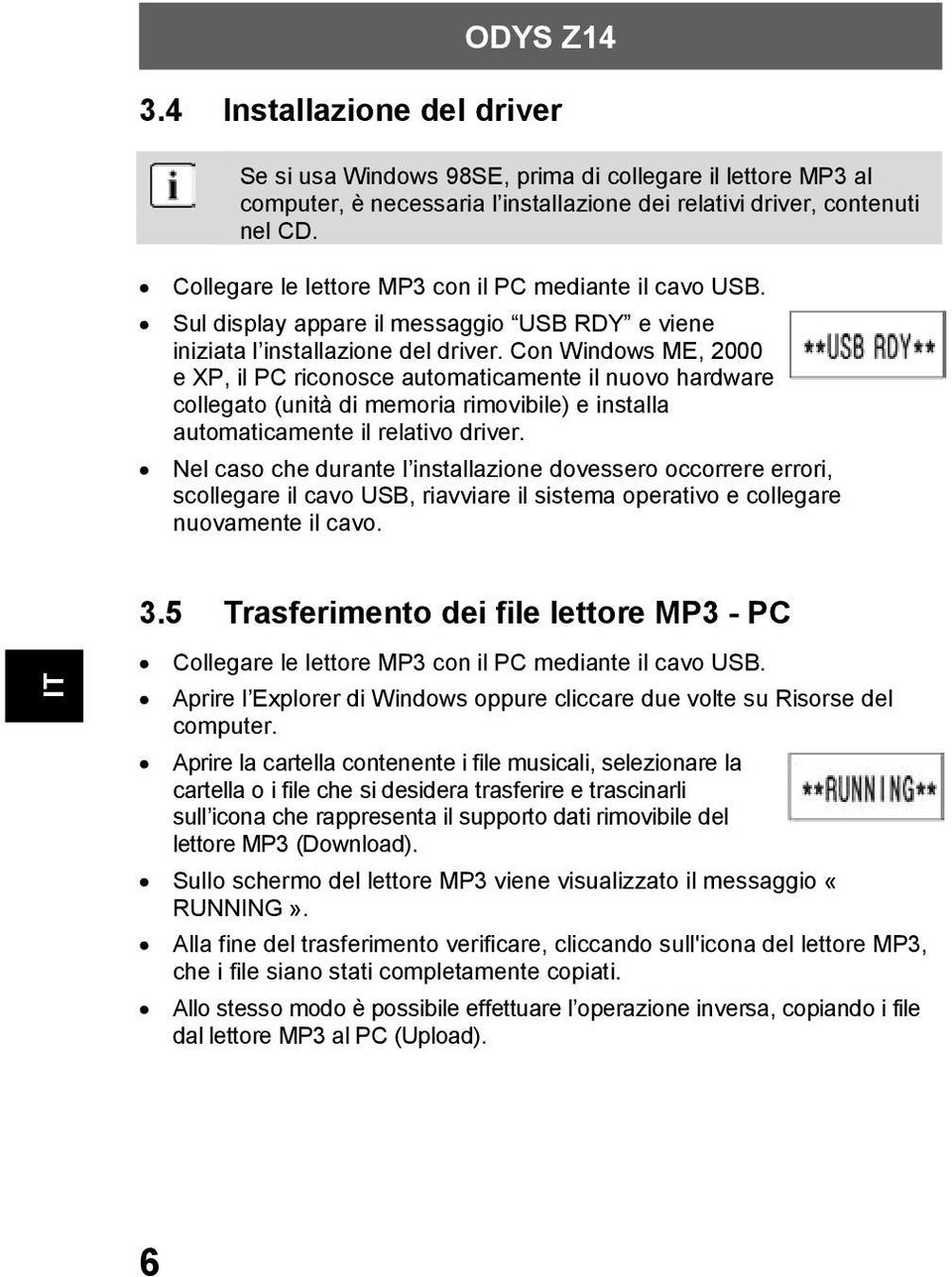 Con Windows ME, 2000 e XP, il PC riconosce automaticamente il nuovo hardware collegato (unità di memoria rimovibile) e installa automaticamente il relativo driver.