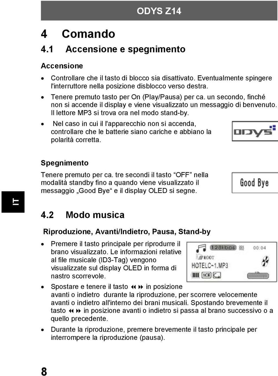 Nel caso in cui il l'apparecchio non si accenda, controllare che le batterie siano cariche e abbiano la polarità corretta. Spegnimento Tenere premuto per ca.