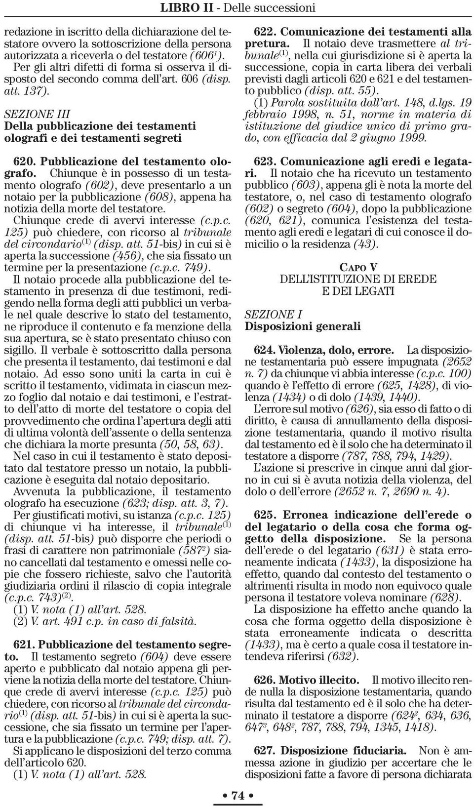 Pubblicazione del testamento olografo. Chiunque è in possesso di un testamento olografo (602), deve presentarlo a un notaio per la pubblicazione (608), appena ha notizia della morte del testatore.