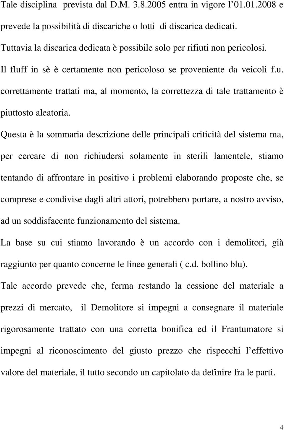 Questa è la sommaria descrizione delle principali criticità del sistema ma, per cercare di non richiudersi solamente in sterili lamentele, stiamo tentando di affrontare in positivo i problemi