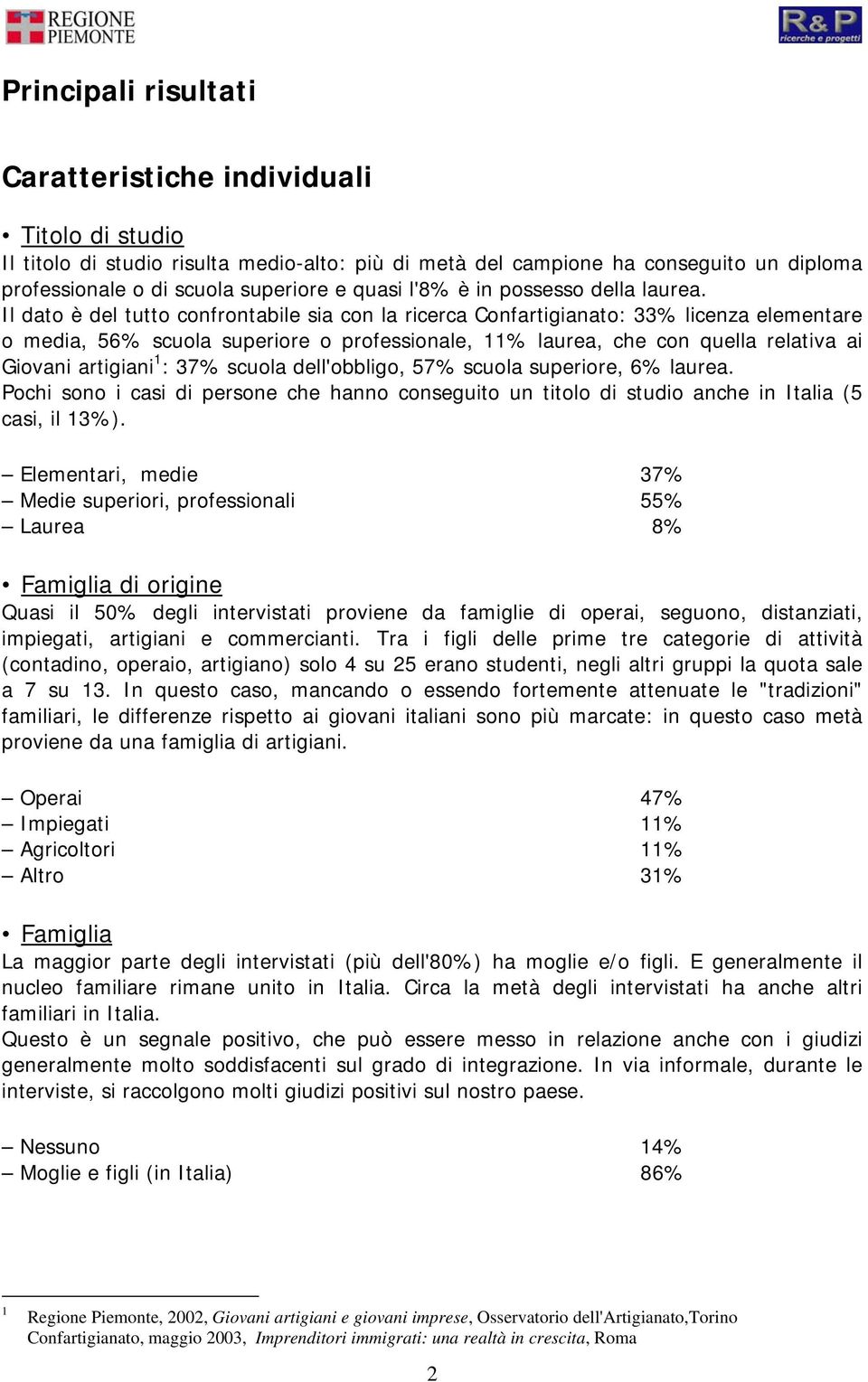 Il dato è del tutto confrontabile sia con la ricerca Confartigianato: 33% licenza elementare o media, 56% scuola superiore o professionale, 11% laurea, che con quella relativa ai Giovani artigiani 1