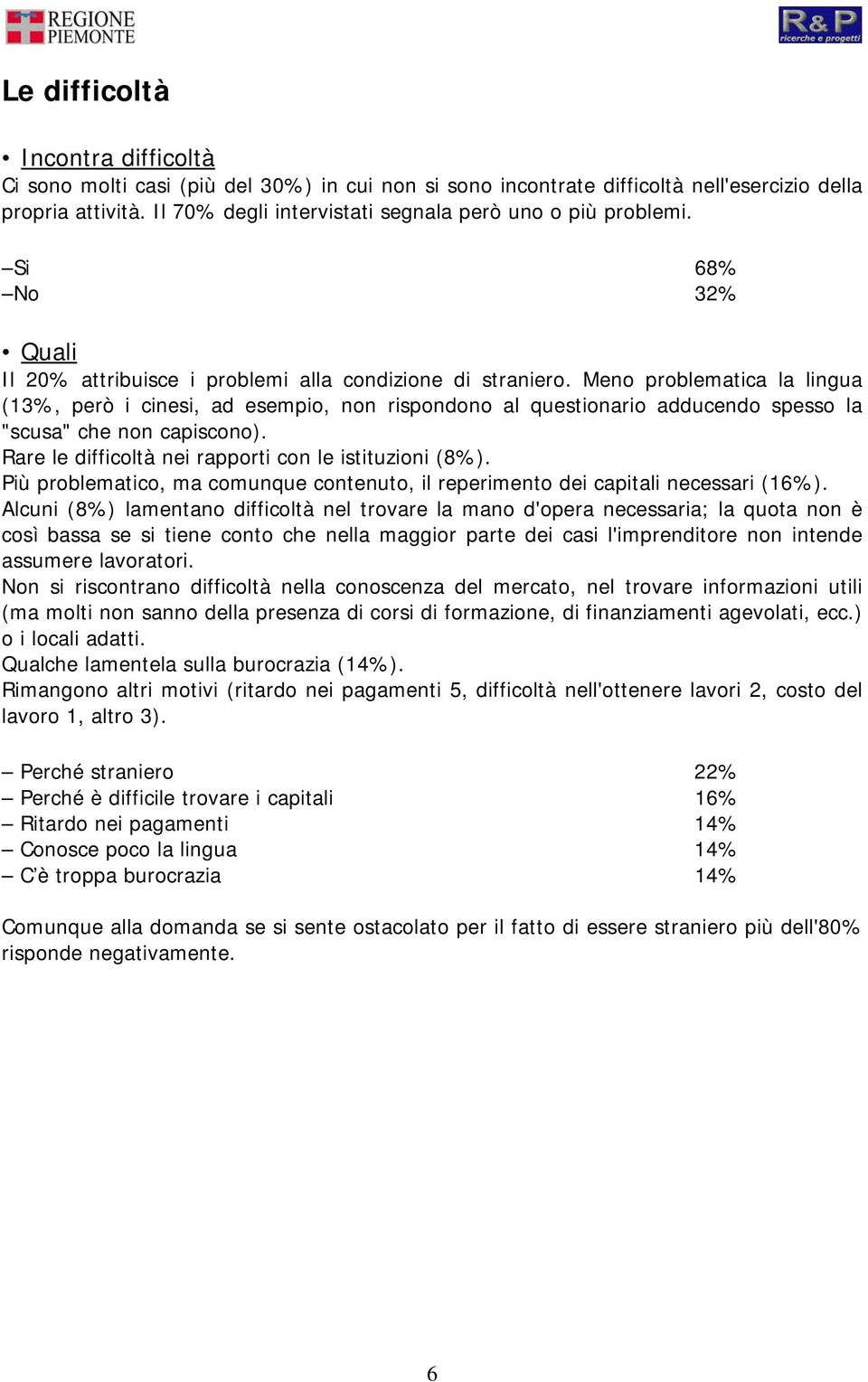 Meno problematica la lingua (13%, però i cinesi, ad esempio, non rispondono al questionario adducendo spesso la "scusa" che non capiscono). Rare le difficoltà nei rapporti con le istituzioni (8%).