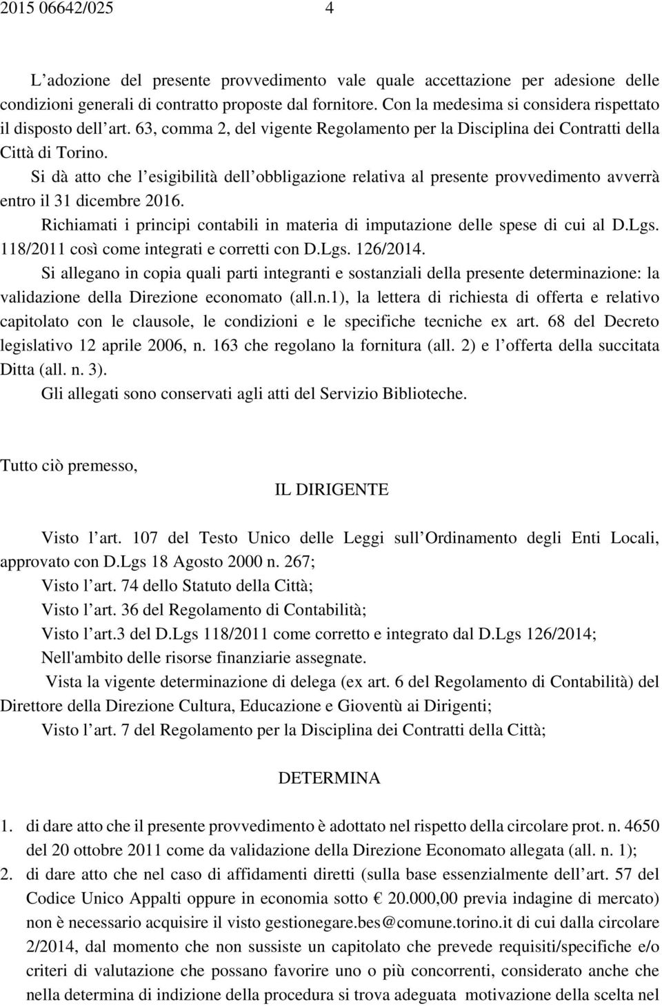 Si dà atto che l esigibilità dell obbligazione relativa al presente provvedimento avverrà entro il 31 dicembre 2016. Richiamati i principi contabili in materia di imputazione delle spese di cui al D.