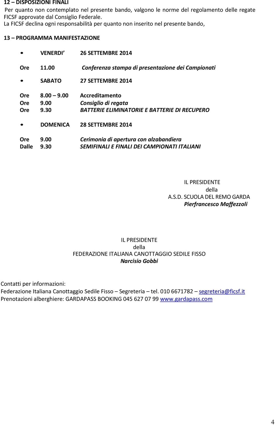 00 Conferenza stampa di presentazione dei Campionati SABATO 27 SETTEMBRE 2014 Ore 8.00 9.00 Accreditamento Ore 9.00 Consiglio di regata Ore 9.