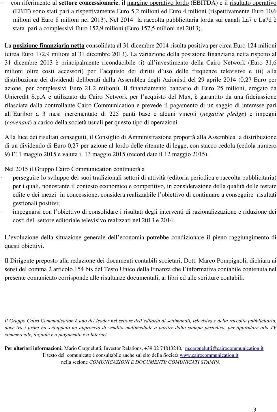 La posizione finanziaria netta consolidata al 31 dicembre 2014 risulta positiva per circa Euro 124 milioni (circa Euro 172,9 milioni al 31 dicembre 2013).