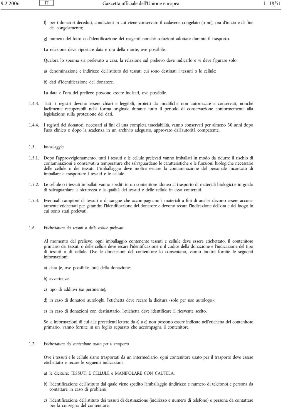 Qualora lo sperma sia prelevato a casa, la relazione sul prelievo deve indicarlo e vi deve figurare solo: a) denominazione e indirizzo dell istituto dei tessuti cui sono destinati i tessuti o le