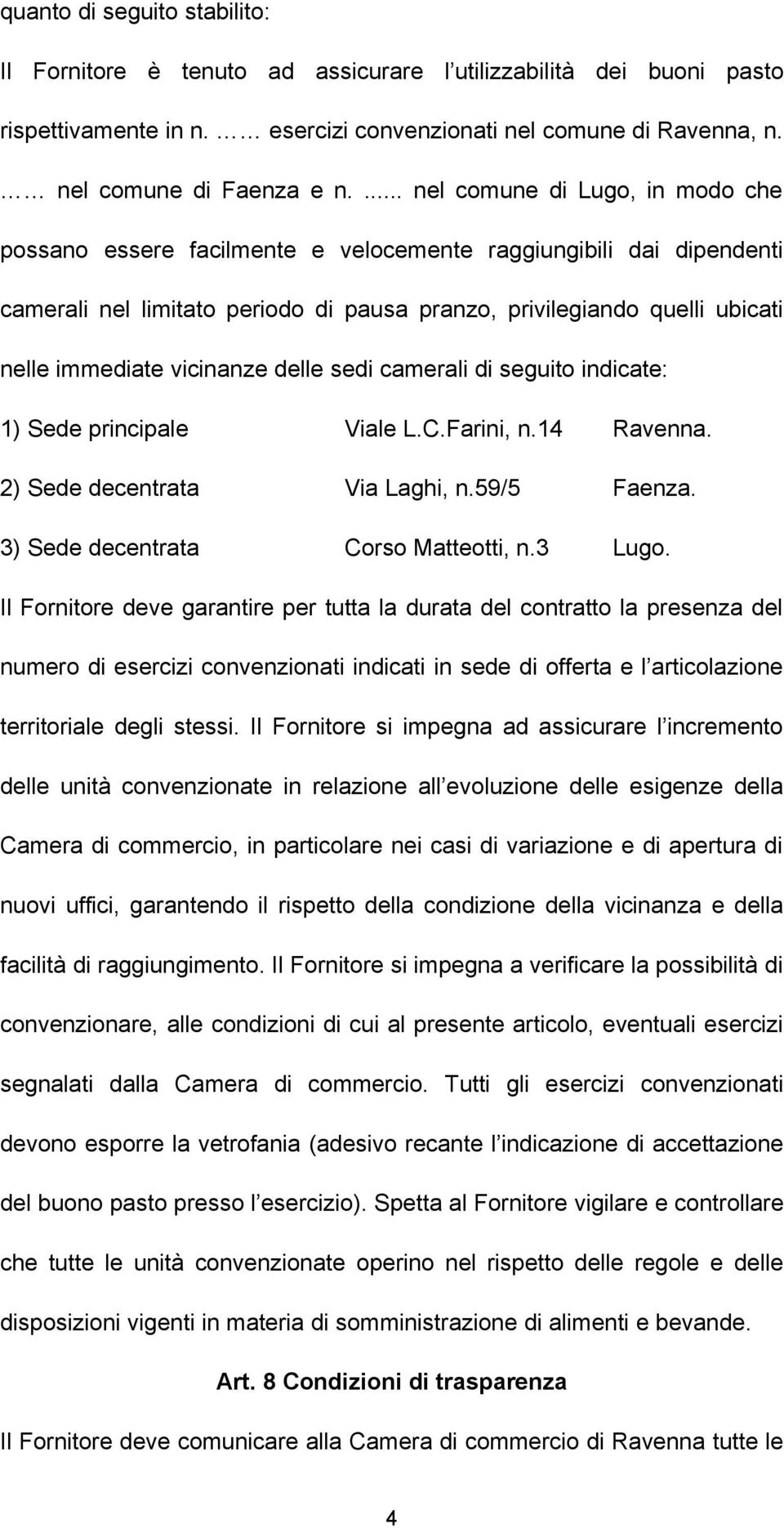 vicinanze delle sedi camerali di seguito indicate: 1) Sede principale Viale L.C.Farini, n.14 Ravenna. 2) Sede decentrata Via Laghi, n.59/5 Faenza. 3) Sede decentrata Corso Matteotti, n.3 Lugo.