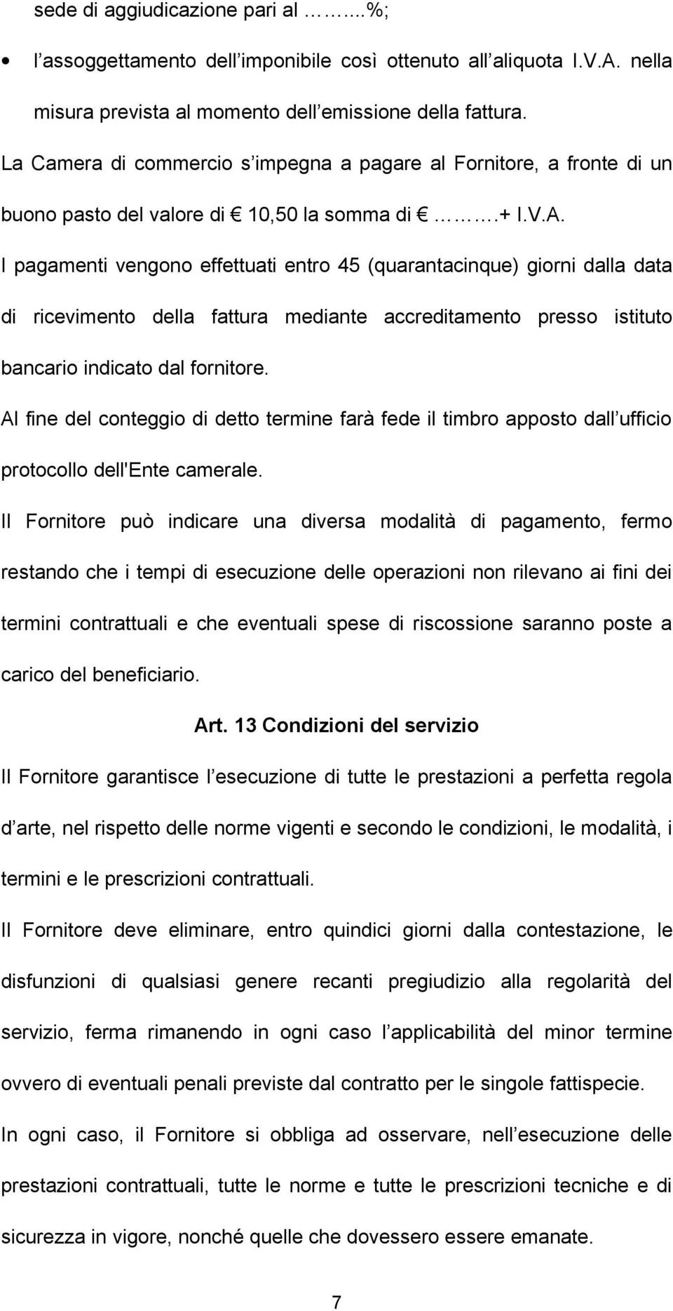 I pagamenti vengono effettuati entro 45 (quarantacinque) giorni dalla data di ricevimento della fattura mediante accreditamento presso istituto bancario indicato dal fornitore.