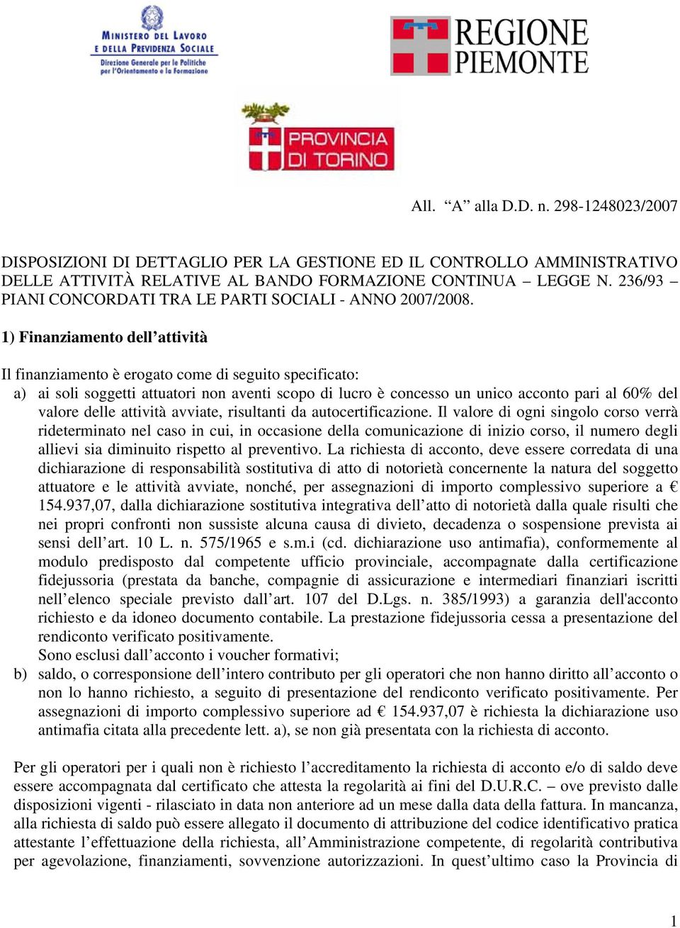 1) Finanziamento dell attività Il finanziamento è erogato come di seguito specificato: a) ai soli soggetti attuatori non aventi scopo di lucro è concesso un unico acconto pari al 60% del valore delle