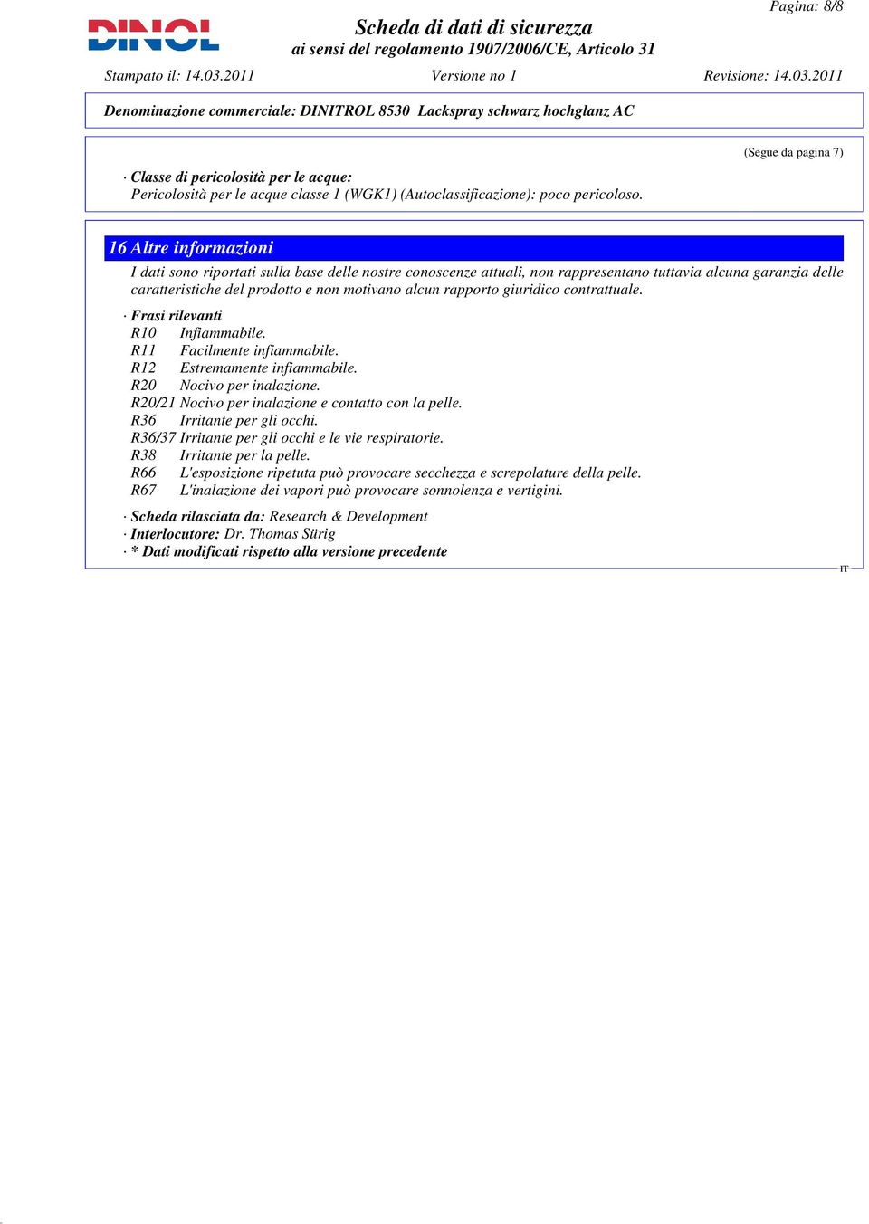 motivano alcun rapporto giuridico contrattuale. Frasi rilevanti R10 Infiammabile. R11 Facilmente infiammabile. R12 Estremamente infiammabile. R20 Nocivo per inalazione.