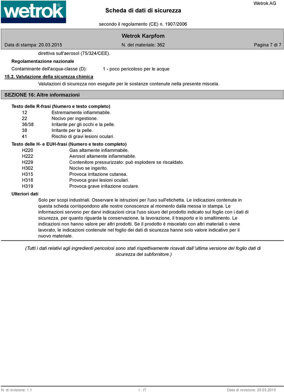 Valutazione della sicurezza chimica 1 - poco pericoloso per le acque Valutazioni di sicurezza non eseguite per le sostanze contenute nella presente miscela.