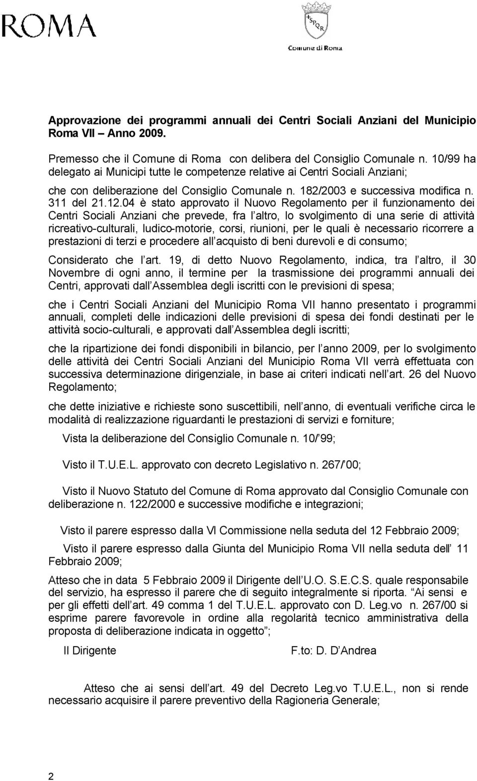 04 è stato approvato il Nuovo Regolamento per il funzionamento dei Centri Sociali Anziani che prevede, fra l altro, lo svolgimento di una serie di attività ricreativo-culturali, ludico-motorie,