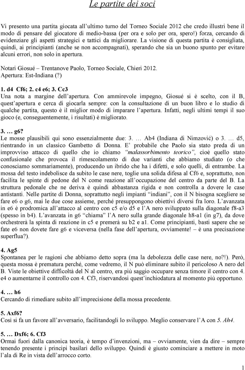 La visione di questa partita è consigliata, quindi, ai principianti (anche se non accompagnati), sperando che sia un buono spunto per evitare alcuni errori, non solo in apertura.