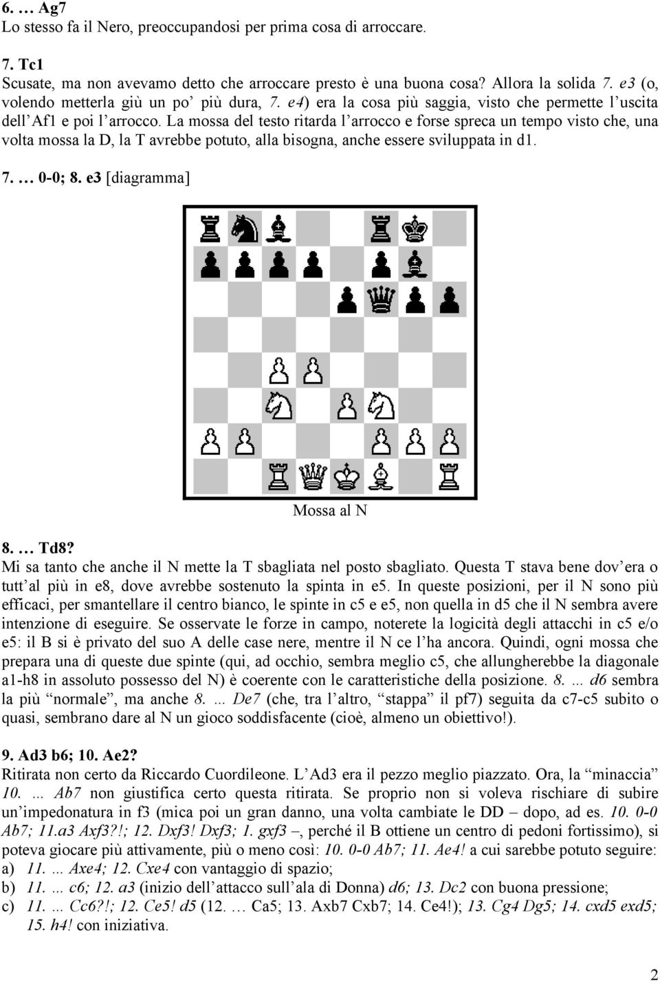 La mossa del testo ritarda l arrocco e forse spreca un tempo visto che, una volta mossa la D, la T avrebbe potuto, alla bisogna, anche essere sviluppata in d1. 7. 0-0; 8. e3 [diagramma] Mossa al N 8.