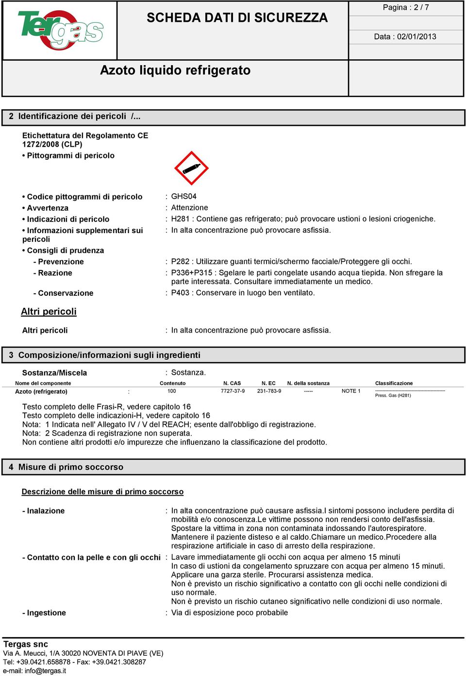 può provocare ustioni o lesioni criogeniche. Informazioni supplementari sui : In alta concentrazione può provocare asfissia.