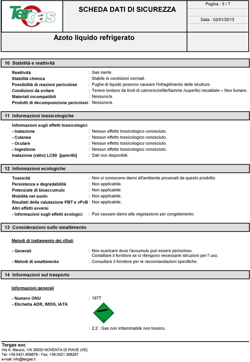 Condizioni da evitare : Tenere lontano da fonti di calore/scintille/fiamme /superfici riscaldate Non fumare. Materiali incompatibili : Nessuno/a. Prodotti di decomposizione pericolosi: Nessuno/a.