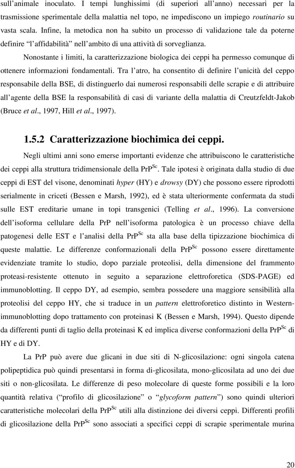 Nonostante i limiti, la caratterizzazione biologica dei ceppi ha permesso comunque di ottenere informazioni fondamentali.